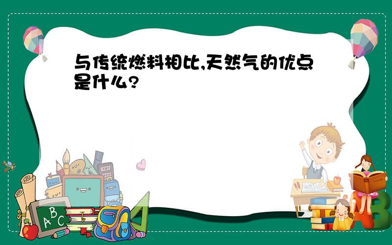 与传统燃料相比,天然气的优点是什么?