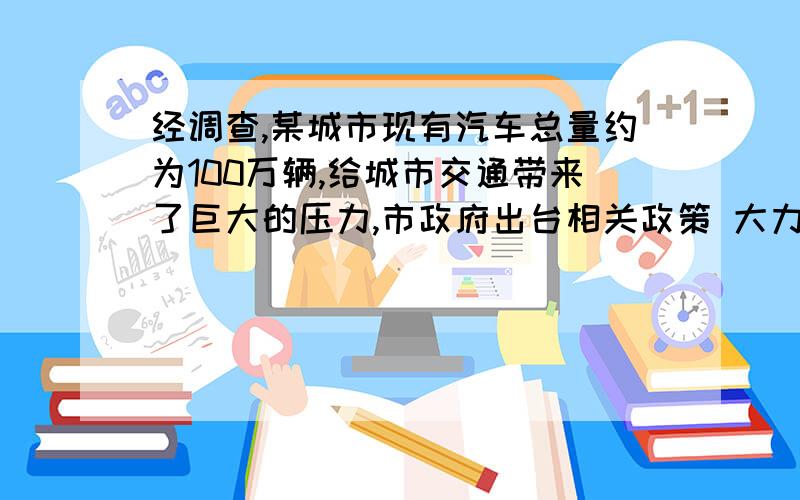 经调查,某城市现有汽车总量约为100万辆,给城市交通带来了巨大的压力,市政府出台相关政策 大力发展公交事业,有意控制后使全市汽车年自然增长率为2％（1）写出该城市拥有量y(万辆)与年份