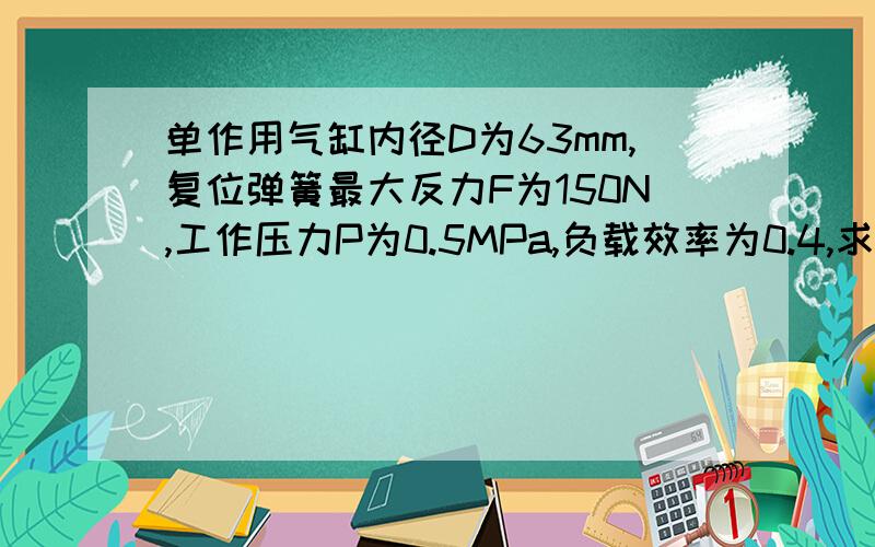 单作用气缸内径D为63mm,复位弹簧最大反力F为150N,工作压力P为0.5MPa,负载效率为0.4,求该气缸推力为多