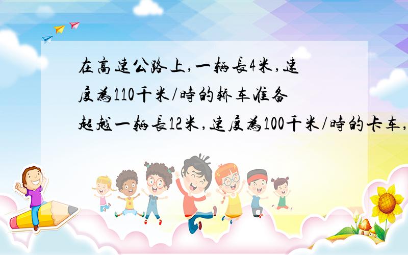 在高速公路上,一辆长4米,速度为110千米/时的轿车准备超越一辆长12米,速度为100千米/时的卡车,则轿车从开始追尾到超越卡车,需要花费的时间大约是多少秒