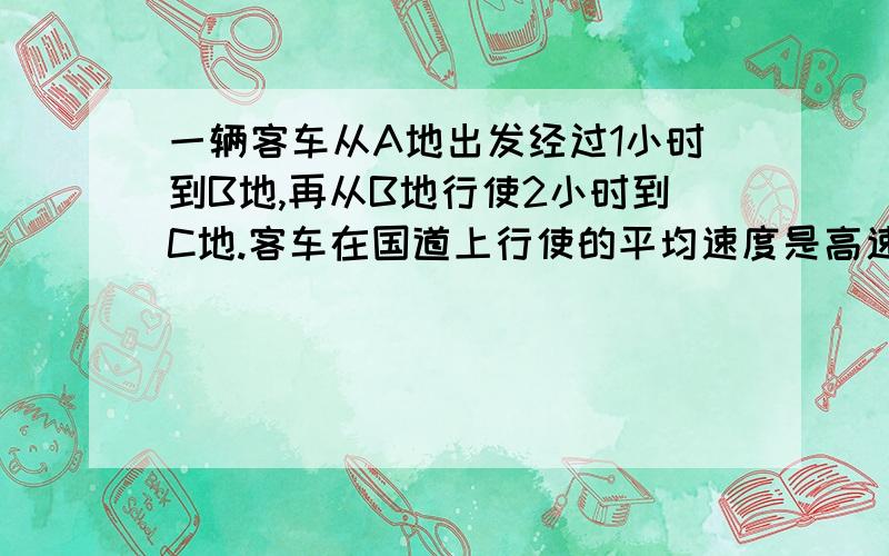 一辆客车从A地出发经过1小时到B地,再从B地行使2小时到C地.客车在国道上行使的平均速度是高速公路上的3分之2.已知该客车从A地道C地行使总路程是272Km.客车在国道上平均每小时行多少Km