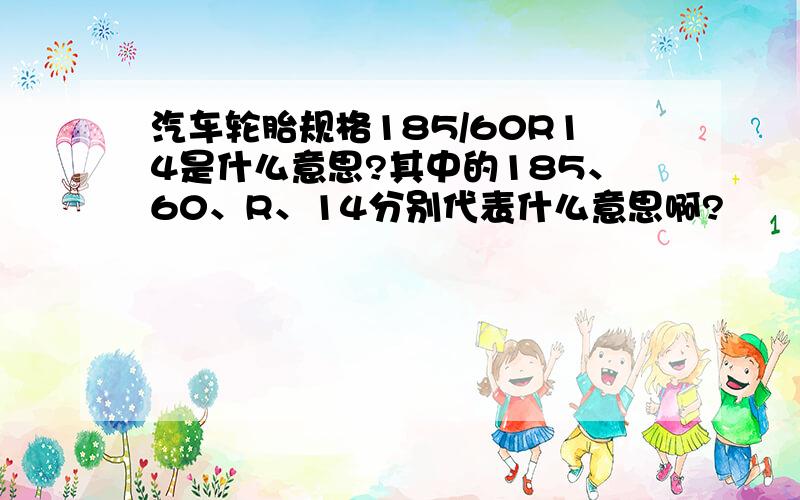 汽车轮胎规格185/60R14是什么意思?其中的185、60、R、14分别代表什么意思啊?