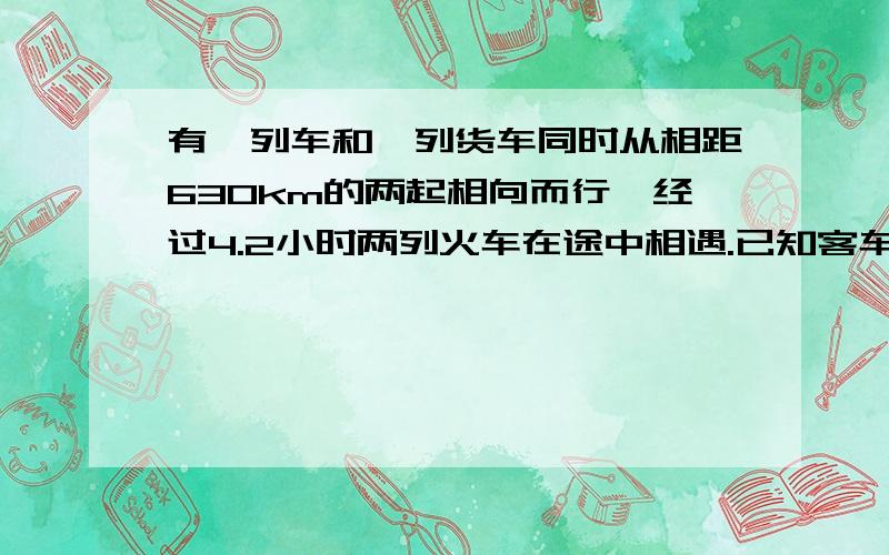 有一列车和一列货车同时从相距630km的两起相向而行,经过4.2小时两列火车在途中相遇.已知客车每小时行80km货车每小时行多少千米?