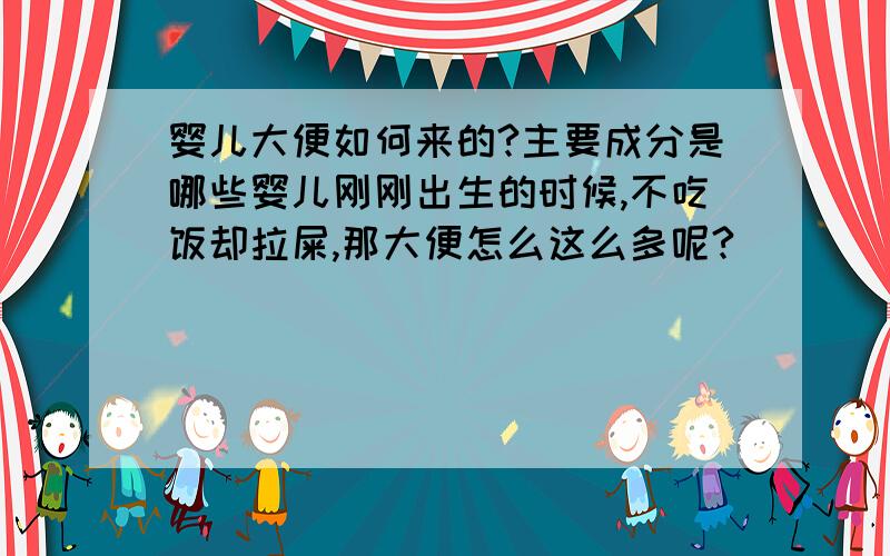 婴儿大便如何来的?主要成分是哪些婴儿刚刚出生的时候,不吃饭却拉屎,那大便怎么这么多呢?