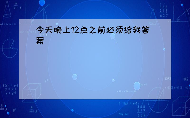 今天晚上12点之前必须给我答案