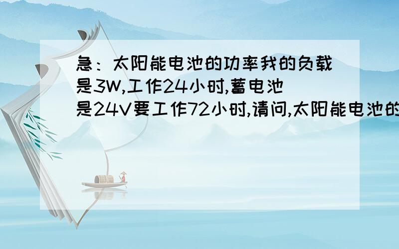 急：太阳能电池的功率我的负载是3W,工作24小时,蓄电池是24V要工作72小时,请问,太阳能电池的功率选多大?非常希望各位大侠给予帮忙,