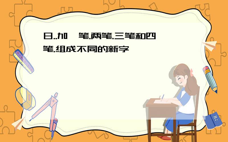 日..加一笔.两笔.三笔和四笔.组成不同的新字