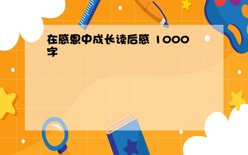 在感恩中成长读后感 1000字