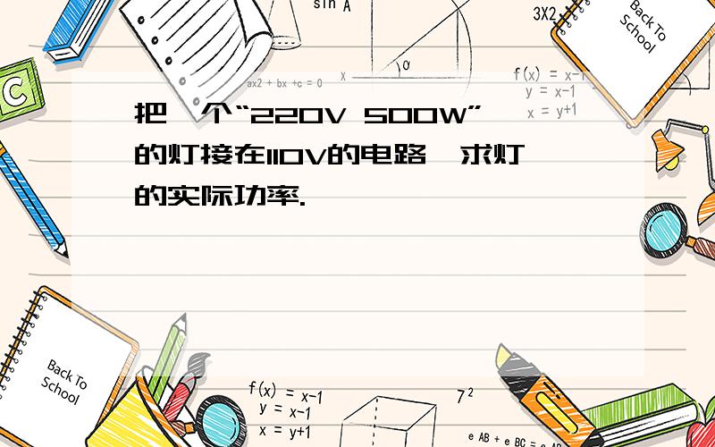 把一个“220V 500W”的灯接在110V的电路,求灯的实际功率.