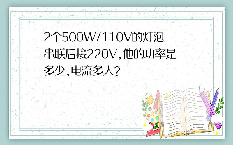 2个500W/110V的灯泡串联后接220V,他的功率是多少,电流多大?