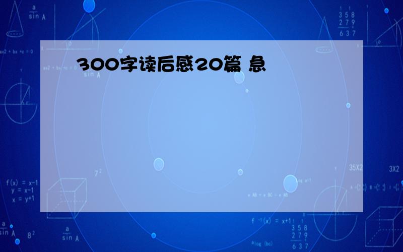 300字读后感20篇 急