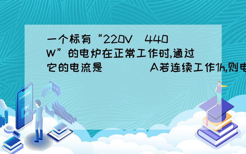 一个标有“220V  440W”的电炉在正常工作时,通过它的电流是        A若连续工作1h,则电流所做的功是      kW•h.