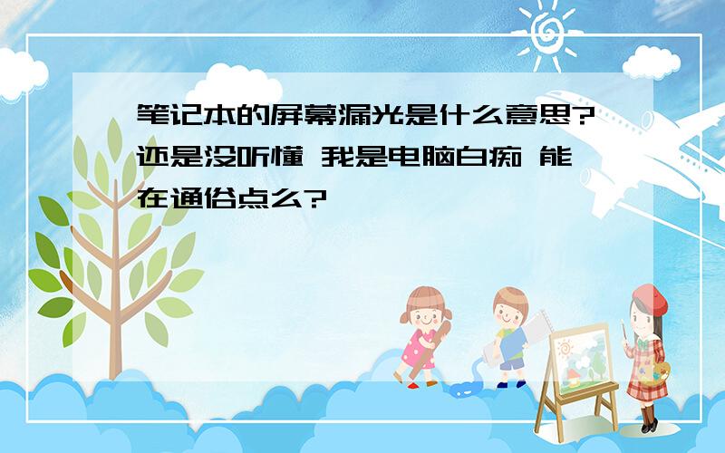 笔记本的屏幕漏光是什么意思?还是没听懂 我是电脑白痴 能在通俗点么?