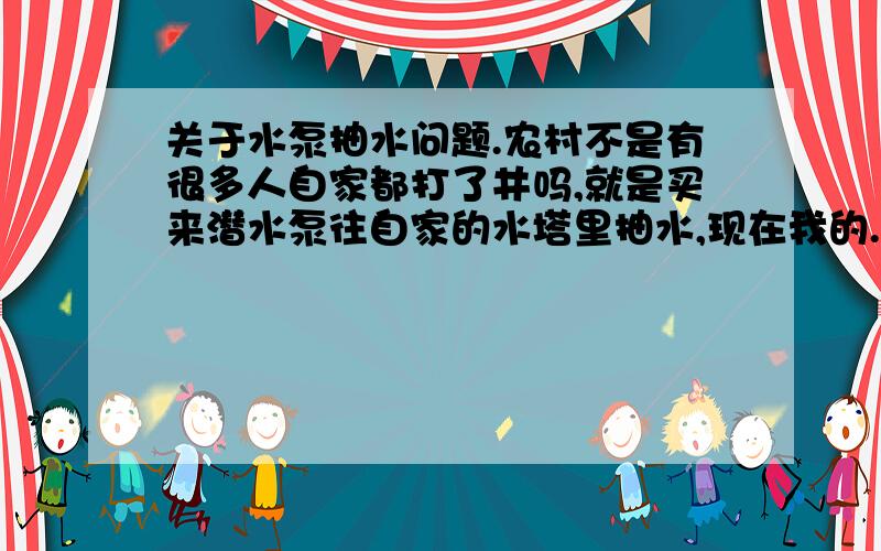 关于水泵抽水问题.农村不是有很多人自家都打了井吗,就是买来潜水泵往自家的水塔里抽水,现在我的.问题是为什么往上抽水的水管比用水的水管小,就是往里抽的管小放水的管大?这是为什么?