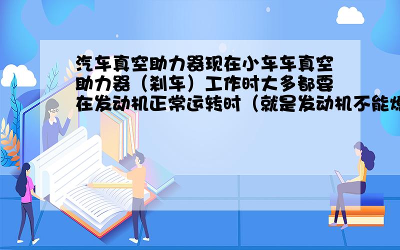 汽车真空助力器现在小车车真空助力器（刹车）工作时大多都要在发动机正常运转时（就是发动机不能熄火）,请问要是在高速行驶时发动机熄火又无法打然,而第一脚又不敢把刹车踩死,第二