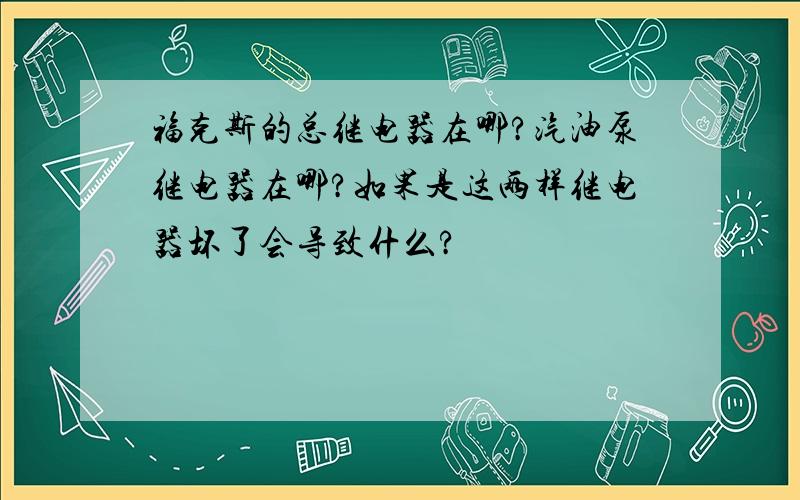 福克斯的总继电器在哪?汽油泵继电器在哪?如果是这两样继电器坏了会导致什么?