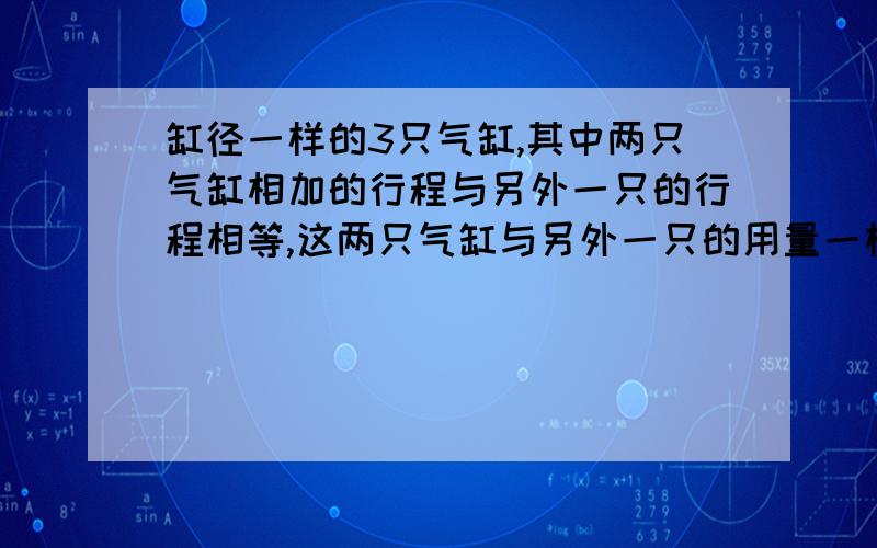 缸径一样的3只气缸,其中两只气缸相加的行程与另外一只的行程相等,这两只气缸与另外一只的用量一样吗?缸径一样的3只气缸,其中两只气缸相加的行程与另外一只的行程相等,这两只气缸与另