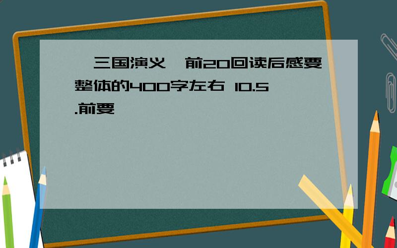 《三国演义》前20回读后感要整体的400字左右 10.5.前要