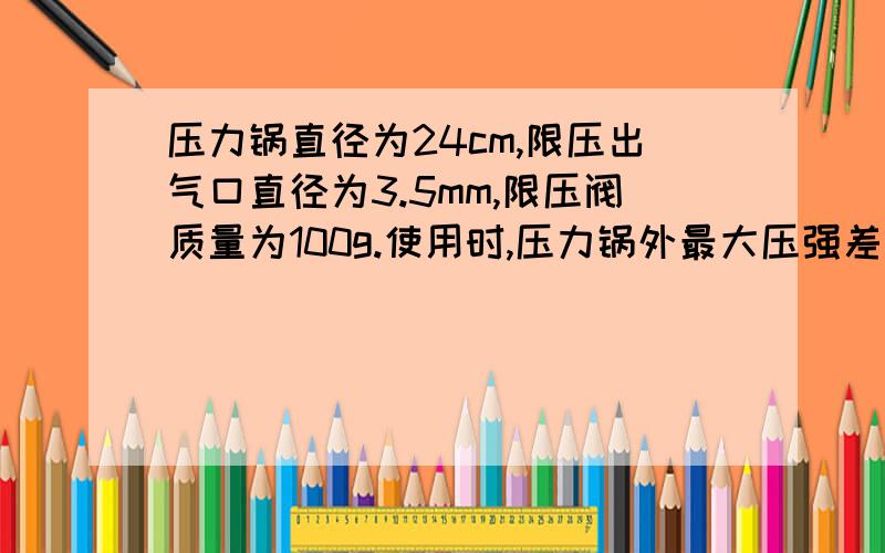 压力锅直径为24cm,限压出气口直径为3.5mm,限压阀质量为100g.使用时,压力锅外最大压强差是多少?此时锅盖与锅的接口处应至少能承受多大的力?