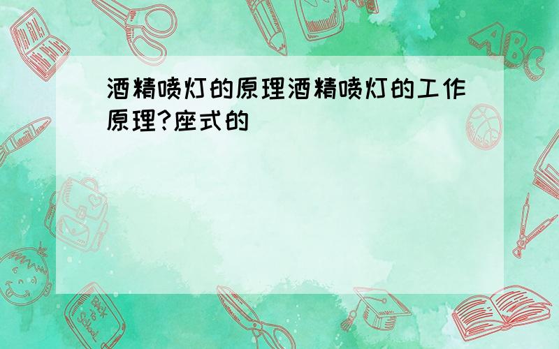 酒精喷灯的原理酒精喷灯的工作原理?座式的