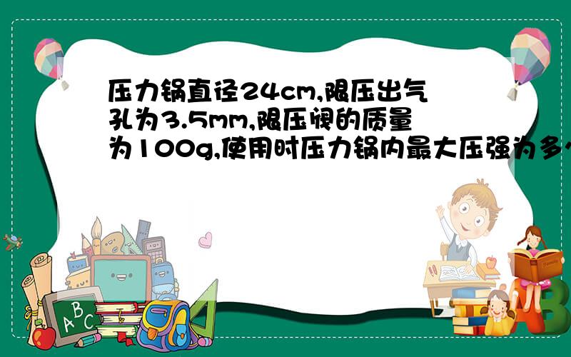 压力锅直径24cm,限压出气孔为3.5mm,限压阀的质量为100g,使用时压力锅内最大压强为多少,合多少标准大气压?锅盖与锅的接口处至少能承受多大的力?