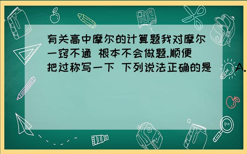 有关高中摩尔的计算题我对摩尔一窍不通 根本不会做题.顺便把过称写一下 下列说法正确的是　　A.常温常压下,11.2L氯气所含的原子数为NA　　B.常温常压下,1mol氦气含有的核外电子数为4NA