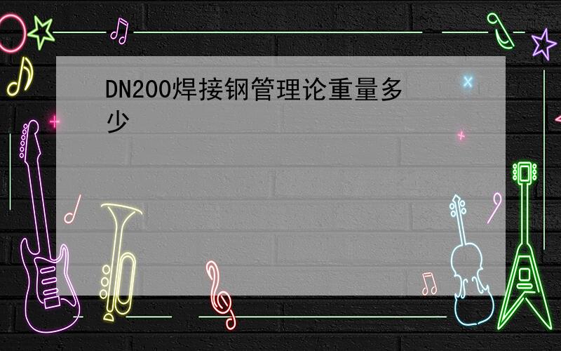 DN200焊接钢管理论重量多少