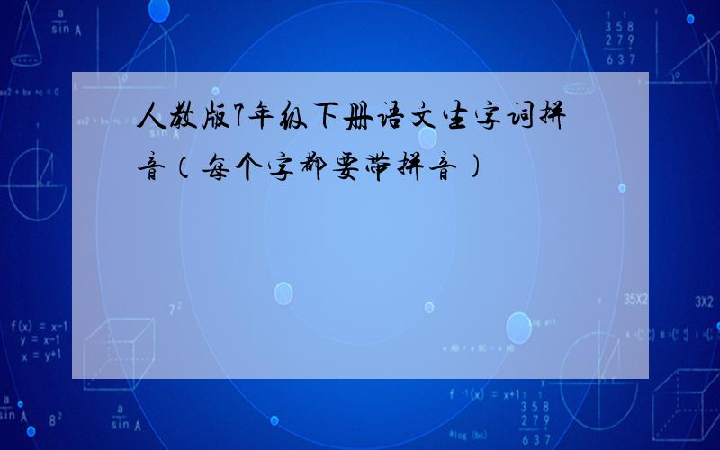 人教版7年级下册语文生字词拼音（每个字都要带拼音)