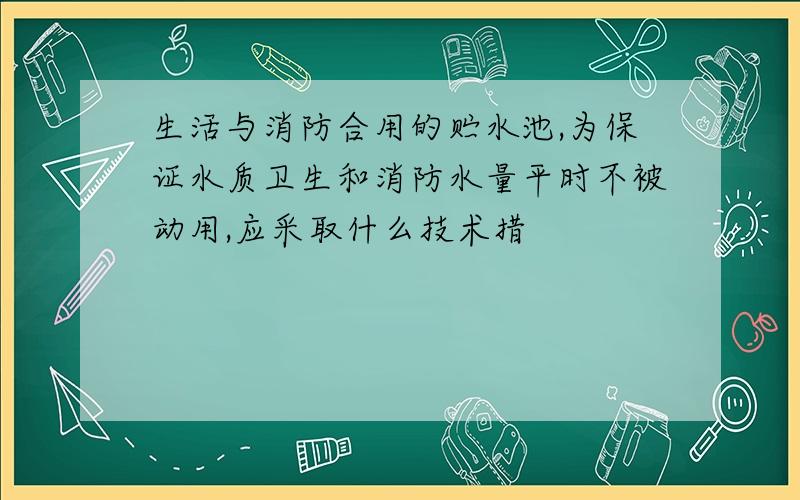 生活与消防合用的贮水池,为保证水质卫生和消防水量平时不被动用,应采取什么技术措