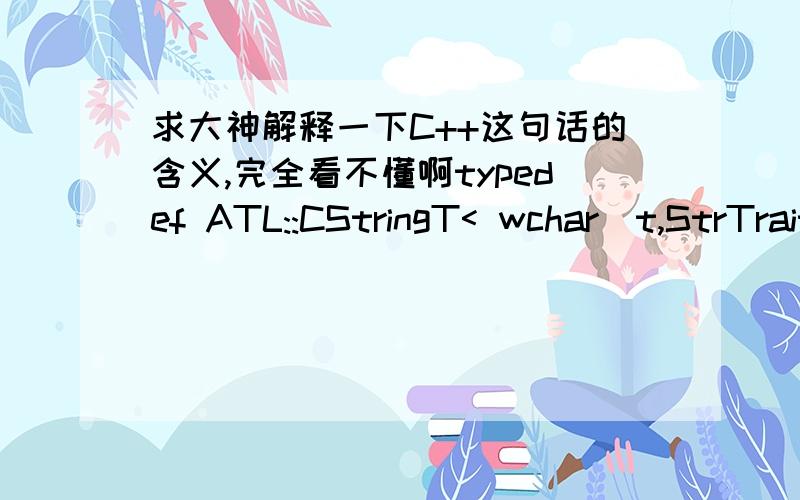 求大神解释一下C++这句话的含义,完全看不懂啊typedef ATL::CStringT< wchar_t,StrTraitMFC_DLL< wchar_t > > CStringW;