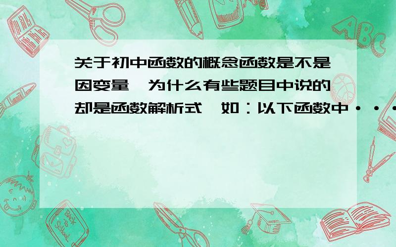 关于初中函数的概念函数是不是因变量,为什么有些题目中说的却是函数解析式,如：以下函数中·····然后下面的选项就全是函数解析