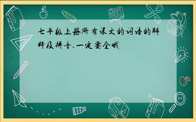 七年级上册所有课文的词语的解释及拼音,一定要全哦