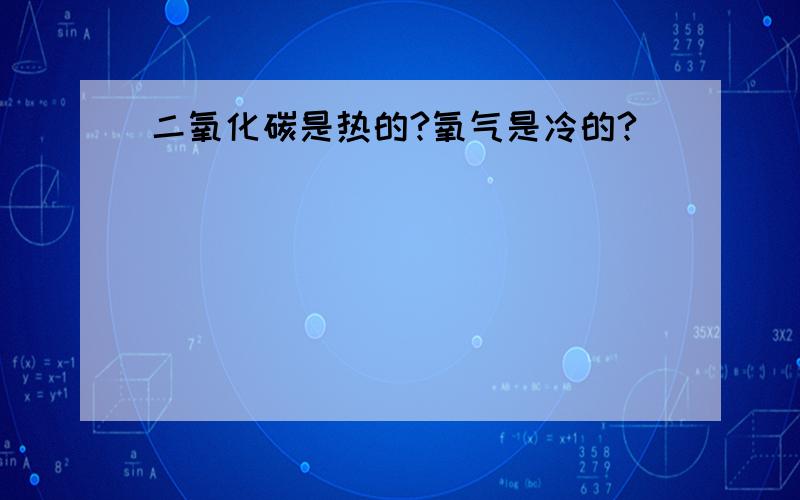 二氧化碳是热的?氧气是冷的?