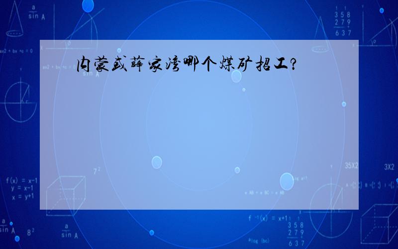 内蒙或薛家湾哪个煤矿招工?