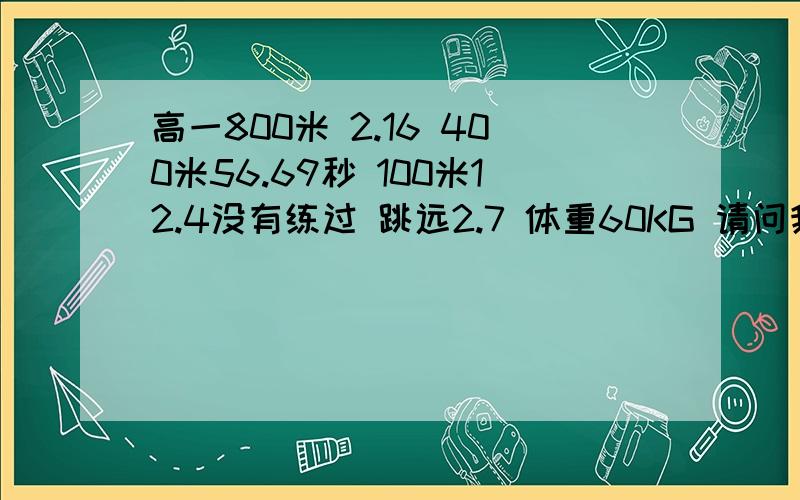 高一800米 2.16 400米56.69秒 100米12.4没有练过 跳远2.7 体重60KG 请问我的各项成绩3年能提高多少