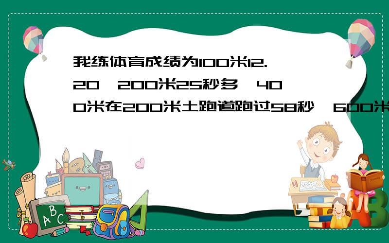 我练体育成绩为100米12.20,200米25秒多,400米在200米土跑道跑过58秒,600米90秒,我练400米可以满分吗?