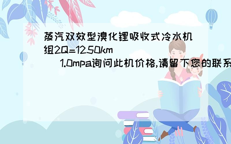 蒸汽双效型溴化锂吸收式冷水机组2Q=1250km       1.0mpa询问此机价格,请留下您的联系方式!