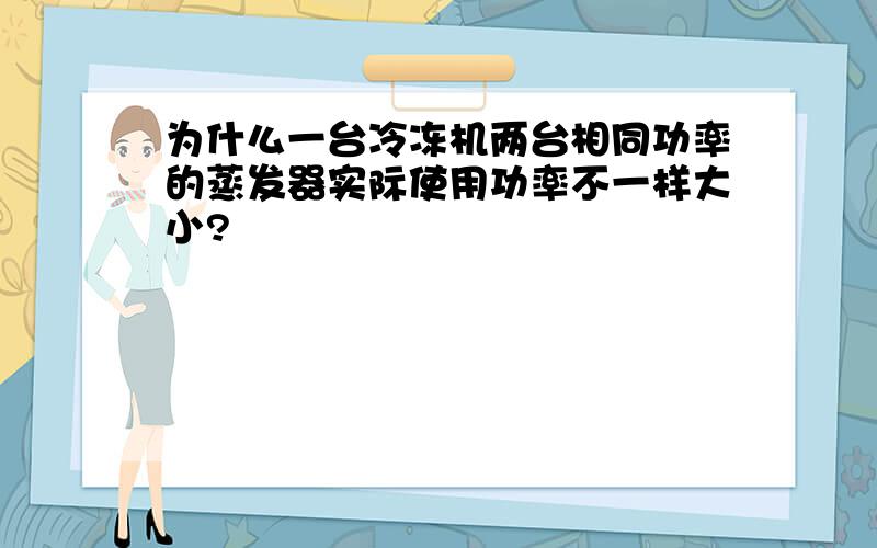 为什么一台冷冻机两台相同功率的蒸发器实际使用功率不一样大小?