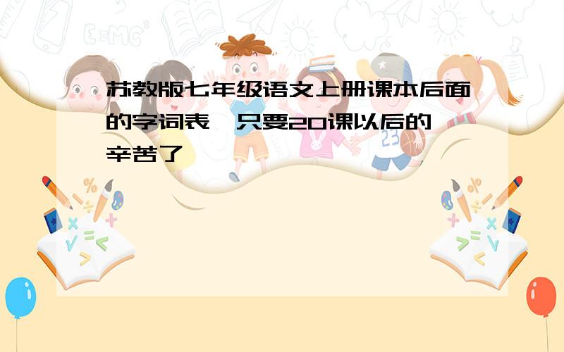 苏教版七年级语文上册课本后面的字词表,只要20课以后的,辛苦了