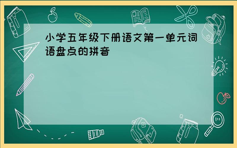 小学五年级下册语文第一单元词语盘点的拼音