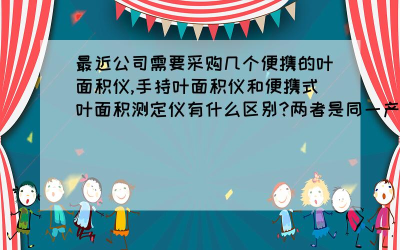 最近公司需要采购几个便携的叶面积仪,手持叶面积仪和便携式叶面积测定仪有什么区别?两者是同一产品吗?