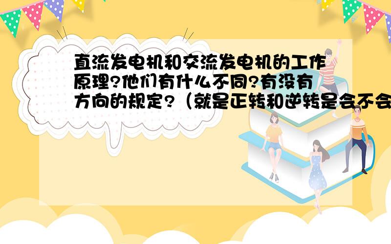 直流发电机和交流发电机的工作原理?他们有什么不同?有没有方向的规定?（就是正转和逆转是会不会发电?）发电机的功率是怎么计算的?只要把重要的说一下就行了!