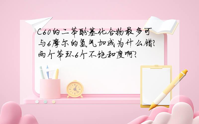 C60的二苯酚基化合物最多可与6摩尔的氢气加成为什么错?两个苯环6个不饱和度啊?