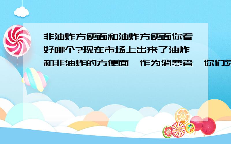 非油炸方便面和油炸方便面你看好哪个?现在市场上出来了油炸和非油炸的方便面,作为消费者,你们觉得哪种面更受欢迎?