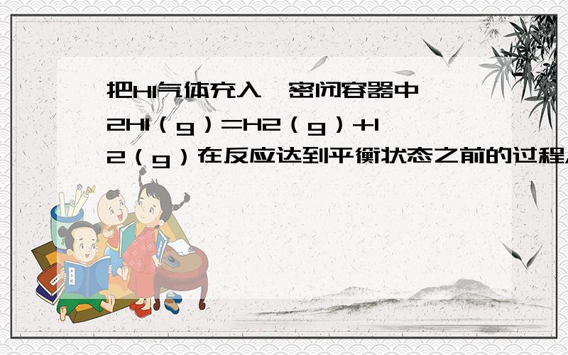 把HI气体充入一密闭容器中 2HI（g）=H2（g）+I2（g）在反应达到平衡状态之前的过程A：HI的生成速率等于其分解速率B：HI的生成速率小于其分解速率C：HI的生成速率大于其分解速率D：无法判断