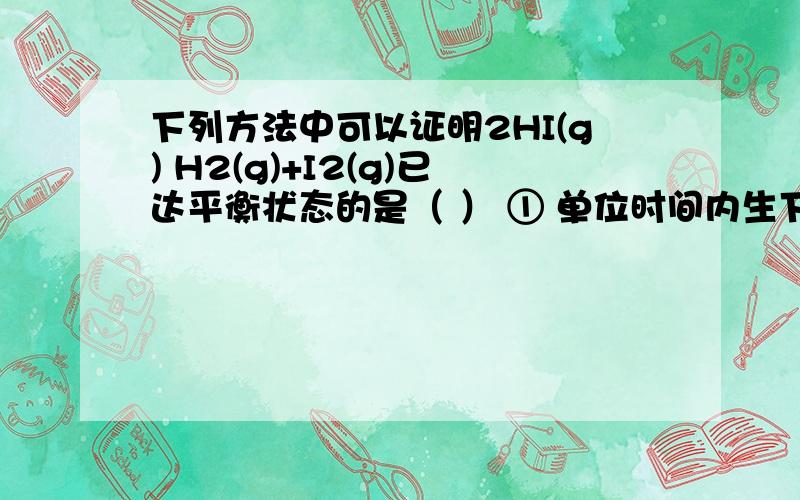 下列方法中可以证明2HI(g) H2(g)+I2(g)已达平衡状态的是（ ） ① 单位时间内生下列方法中可以证明2HI(g) H2(g)+I2(g)已达平衡状态的是（　　）　　① 单位时间内生成n mol H2的同时生成n mol HI