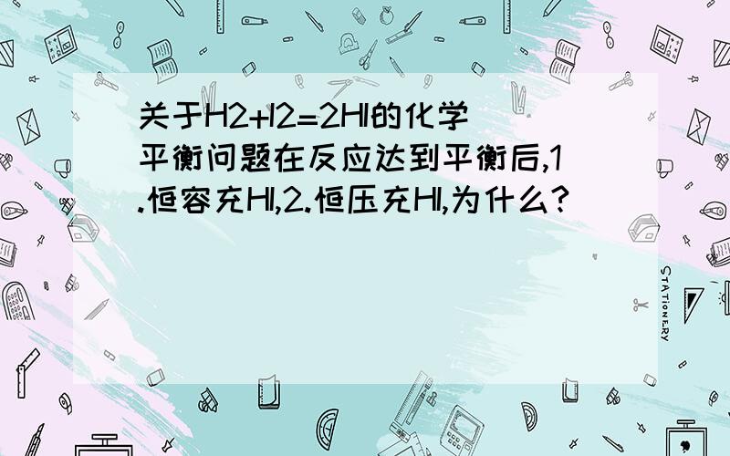 关于H2+I2=2HI的化学平衡问题在反应达到平衡后,1.恒容充HI,2.恒压充HI,为什么?