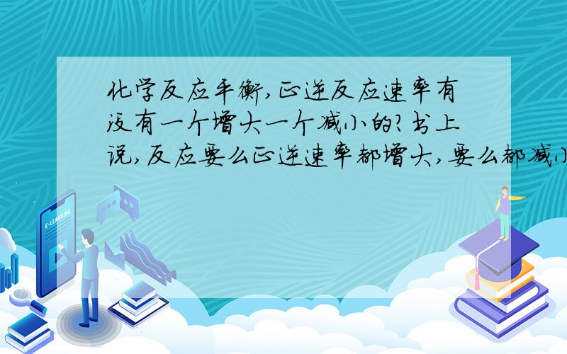 化学反应平衡,正逆反应速率有没有一个增大一个减小的?书上说,反应要么正逆速率都增大,要么都减小这个练习题是怎么回事?纵轴是反应速率这个练习题出错了？没有的话它能代表什么？加