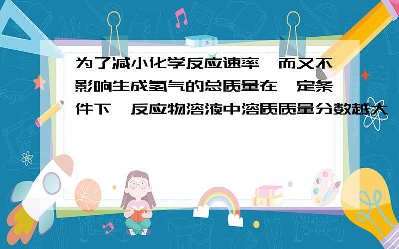 为了减小化学反应速率,而又不影响生成氢气的总质量在一定条件下,反应物溶液中溶质质量分数越大,反应速率越快.现有50g溶质质量分数为32%的硫酸溶液,与过量的镁粉反应,为了减缓化学反应