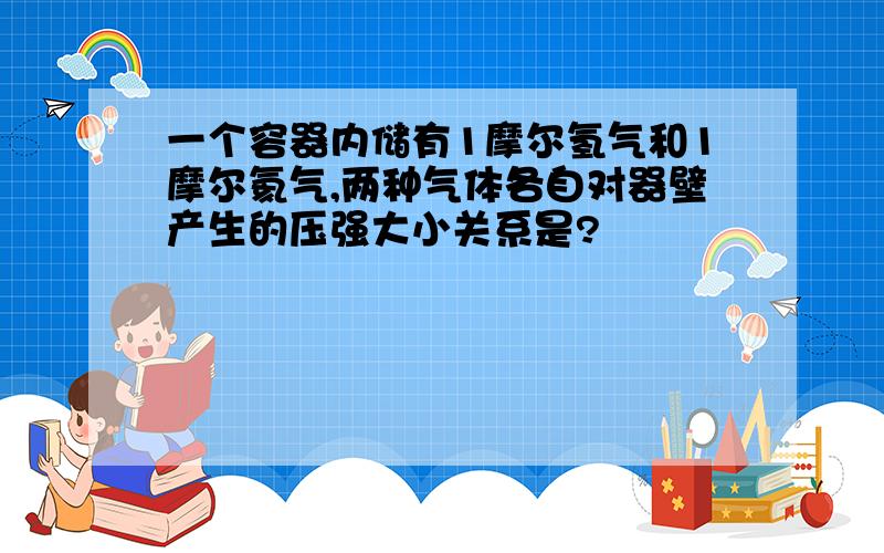 一个容器内储有1摩尔氢气和1摩尔氦气,两种气体各自对器壁产生的压强大小关系是?